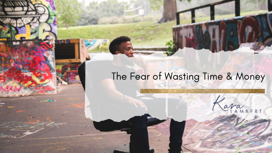 Fear of wasting time and money Kara Lambert Fear of wasting time and money