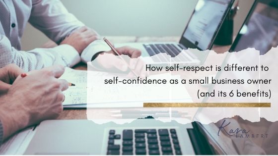 How self-respect is different to self-confidence when you’re a small business owner and its 6 benefits